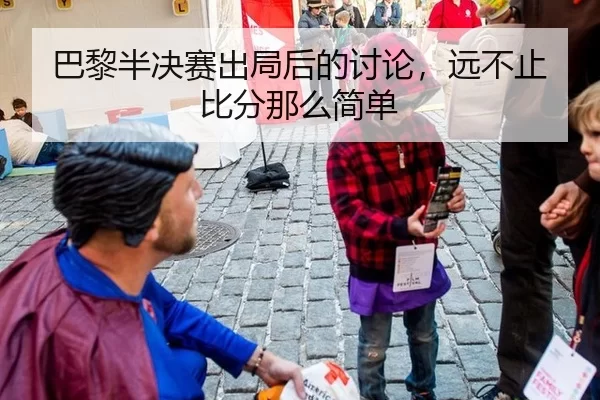 巴黎半决赛出局后的讨论，远不止比分那么简单